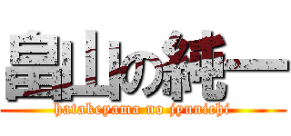 畠山の純一 (hatakeyama no jyunichi)