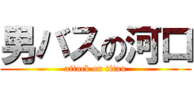 男バスの河口 (attack on titan)