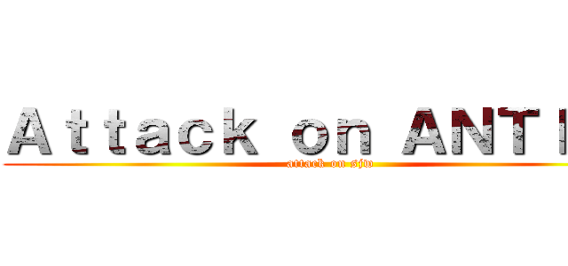 Ａｔｔａｃｋ ｏｎ ＡＮＴＩＦＡ (attack on sjw)