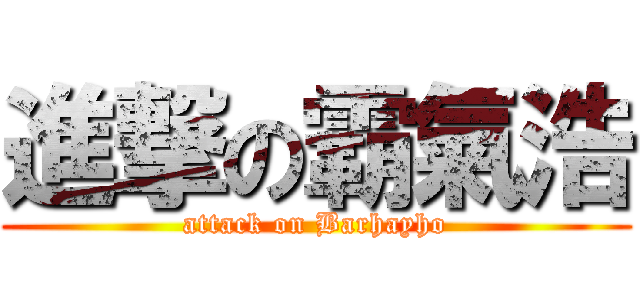 進撃の霸氣浩 (attack on Barhayho)