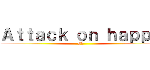 Ａｔｔａｃｋ ｏｎ ｈａｐｐｙ (Ok)