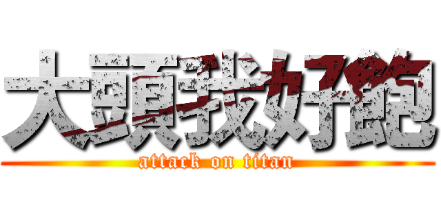 大頭我好飽 (attack on titan)