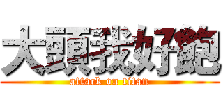 大頭我好飽 (attack on titan)