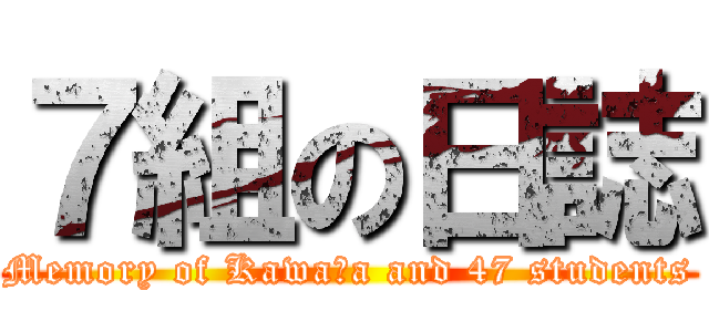 ７組の日誌 (Memory of Kawaｔa and 47 students)