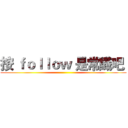 按 ｆｏｌｌｏｗ 是常識吧  ()