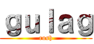 ｇｕｌａｇ (rush)
