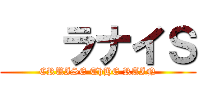    ラナイＳ (CRUISE ThHE RAIN)