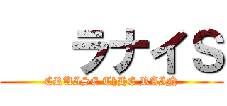    ラナイＳ (CRUISE ThHE RAIN)
