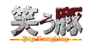 笑う豚 (Pig Laughing)