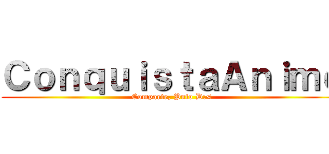 ＣｏｎｑｕｉｓｔａＡｎｉｍｅ (Comparte, Puto D:<)
