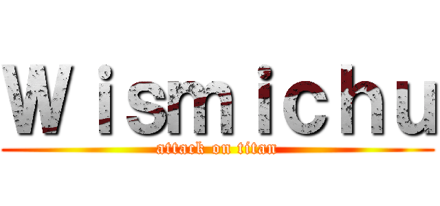 Ｗｉｓｍｉｃｈｕ (attack on titan)