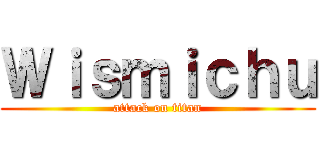 Ｗｉｓｍｉｃｈｕ (attack on titan)