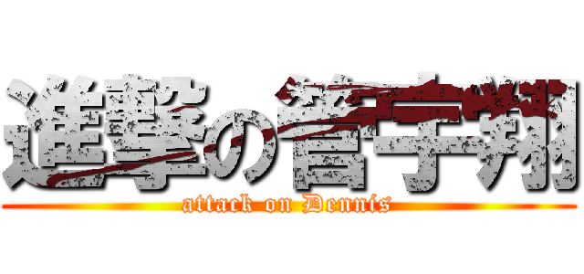 進撃の管宇翔 (attack on Dennis)