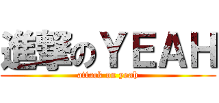 進撃のＹＥＡＨ (attack on yeah)