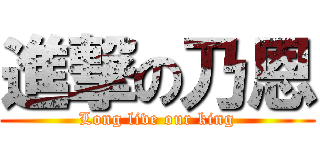 進撃の乃恩 (Long live our king)