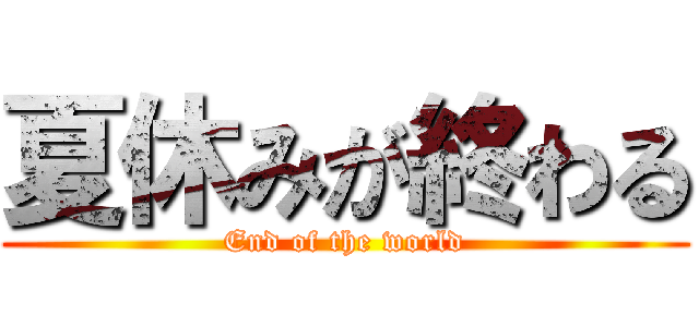 夏休みが終わる (End of the world)