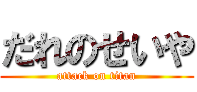 だれのせいや (attack on titan)
