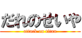 だれのせいや (attack on titan)