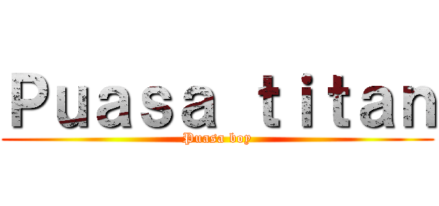 Ｐｕａｓａ ｔｉｔａｎ (Puasa boy)