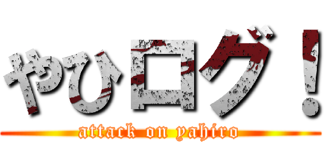 やひログ！ (attack on yahiro)