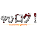 やひログ！ (attack on yahiro)