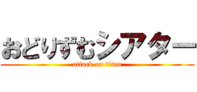 おどりずむシアター (attack on titan)
