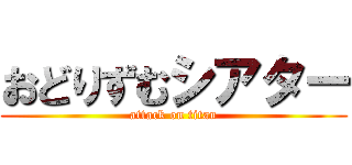 おどりずむシアター (attack on titan)