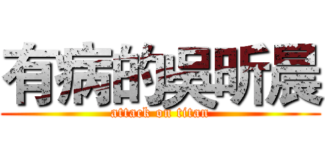 有病的吳昕晨 (attack on titan)