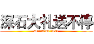 深石大礼送不停 (attack on titan)