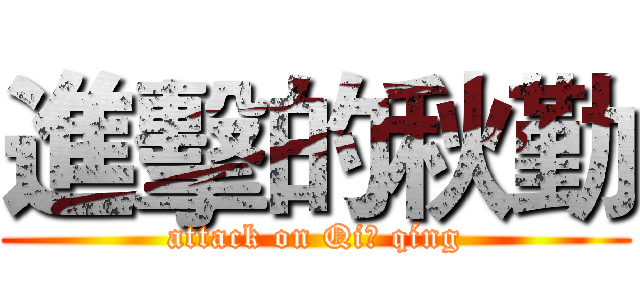進擊的秋勤 (attack on Qiū qíng)