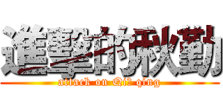 進擊的秋勤 (attack on Qiū qíng)