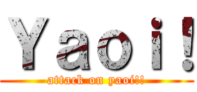 Ｙａｏｉ！ (attack on yaoi!!)