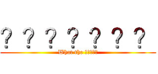 ？？？？？？？ (What the ？？？？?)