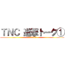 ＴＮＣ 進撃トーク① (ＴＮＣ　TALK)