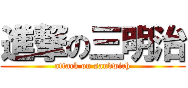 進撃の三明治 (attack on sandwich)
