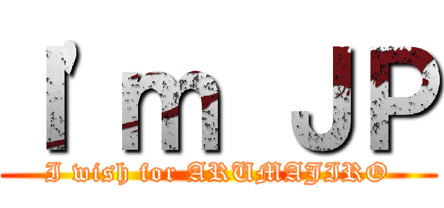 Ｉ'ｍ ＪＰ (I wish for ARUMAJIRO)