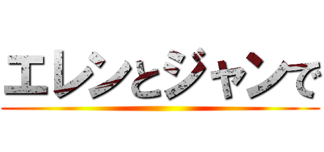エレンとジャンで ()