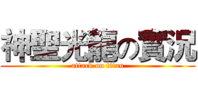 神聖光龍の實況 (attack on titan)