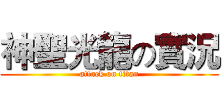 神聖光龍の實況 (attack on titan)