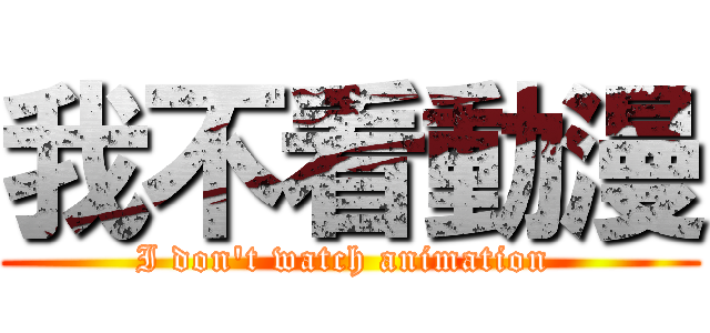 我不看動漫 (I don't watch animation )