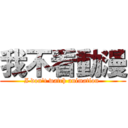 我不看動漫 (I don't watch animation )