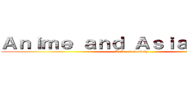 Ａｎｉｍｅ ａｎｄ Ａｓｉａｎ Ｆｉｌｍ (Acid on society)