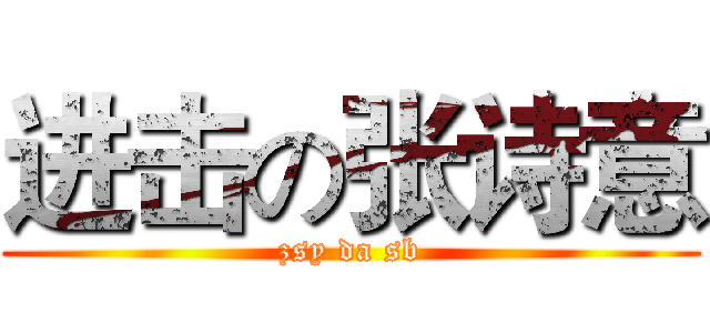 进击の张诗意 (zsy da sb)