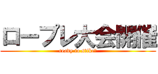 ロープレ大会開催 (ready to stike?)