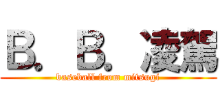 Ｂ．Ｂ．凌駕 (baseball from mitsugi)