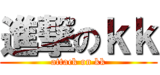 進撃のｋｋ (attack on kk)