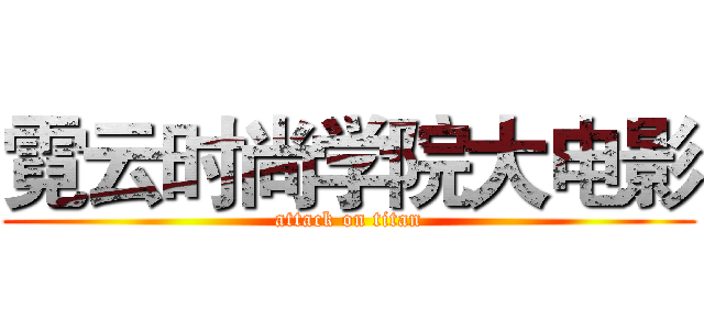 霓云时尚学院大电影 (attack on titan)