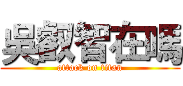 吳叡智在嗎 (attack on titan)