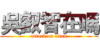 吳叡智在嗎 (attack on titan)