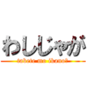 わしじゃが (tabete mo ikano?)